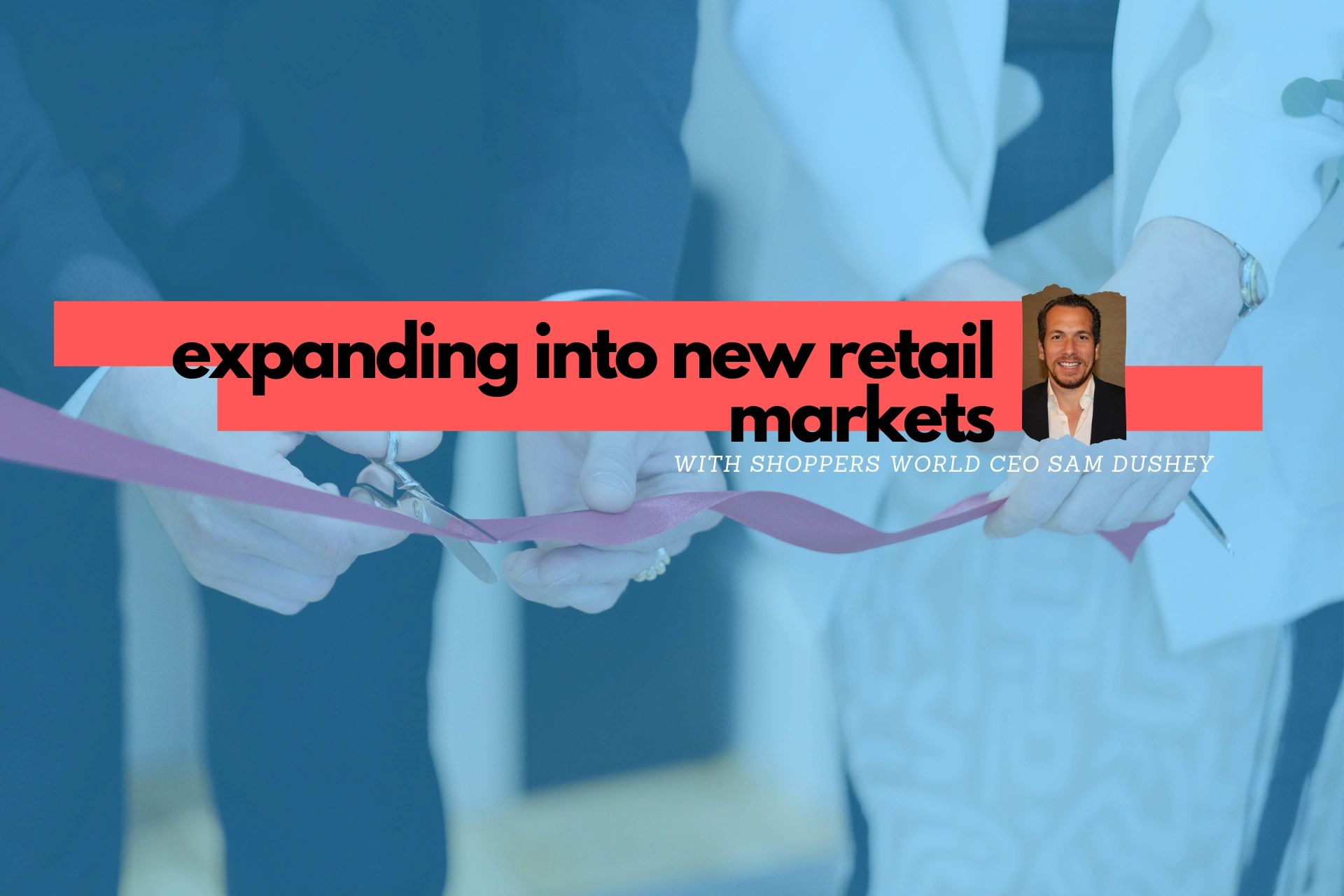 Shoppers World CEO Sam Dushey on Expanding to New Retail Markets